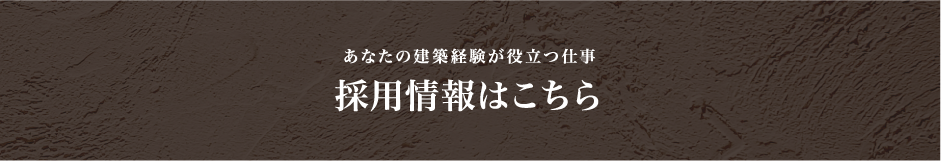 あなたの建築経験が役立つ仕事 採用情報はこちら