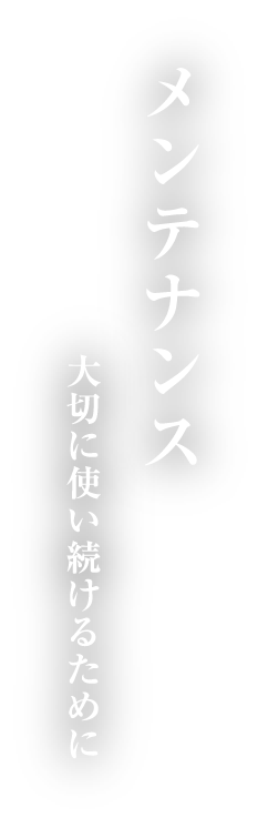 メンテナンス 大切に使い続けるために