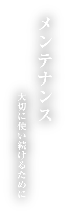 メンテナンス 大切に使い続けるために